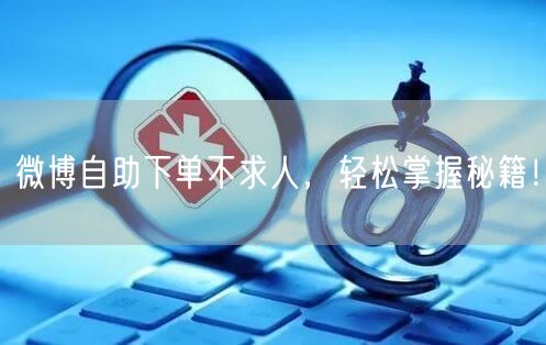微博自助下单不求人，轻松掌握秘籍！