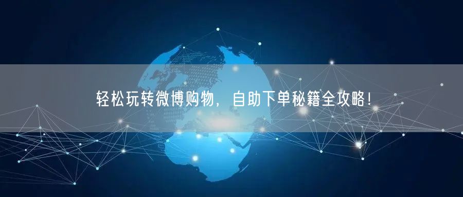 轻松玩转微博购物，自助下单秘籍全攻略！