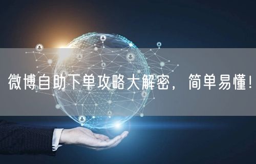 微博自助下单攻略大解密，简单易懂！