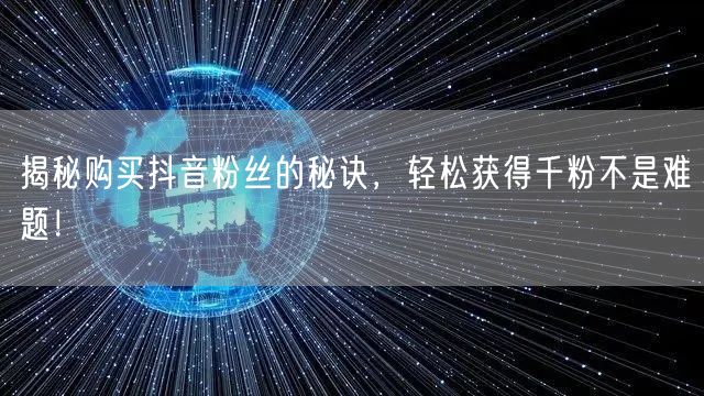 揭秘购买抖音粉丝的秘诀，轻松获得千粉不是难题！