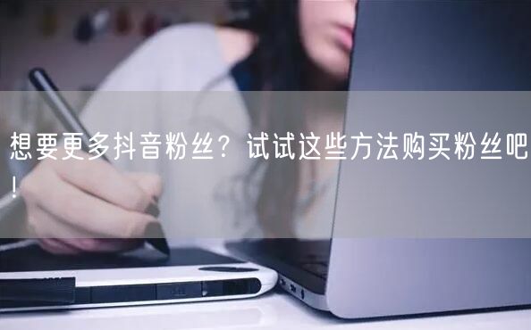 想要更多抖音粉丝？试试这些方法购买粉丝吧！