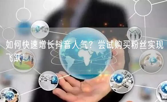 如何快速增长抖音人气？尝试购买粉丝实现飞跃！