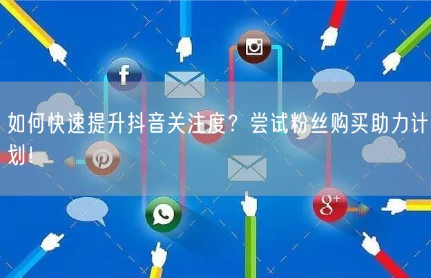 如何快速提升抖音关注度？尝试粉丝购买助力计划！