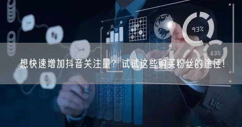 想快速增加抖音关注量？试试这些购买粉丝的途径！