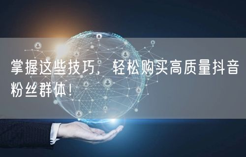 掌握这些技巧，轻松购买高质量抖音粉丝群体！