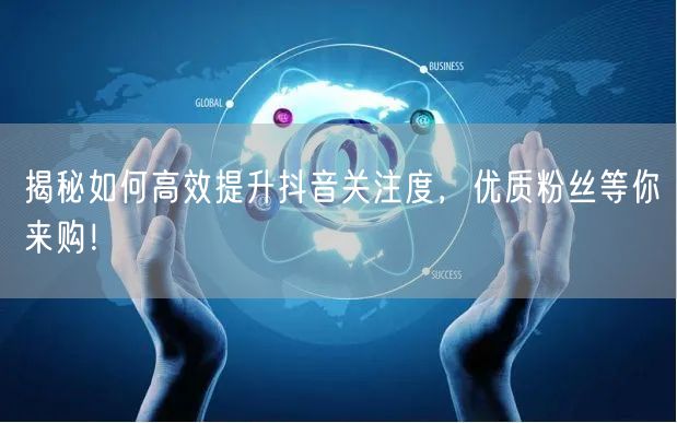 揭秘如何高效提升抖音关注度，优质粉丝等你来购！