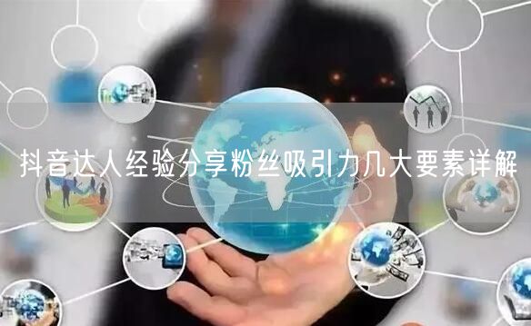 抖音达人经验分享粉丝吸引力几大要素详解