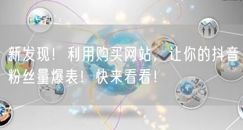 新发现！利用购买网站，让你的抖音粉丝量爆表！快来看看！