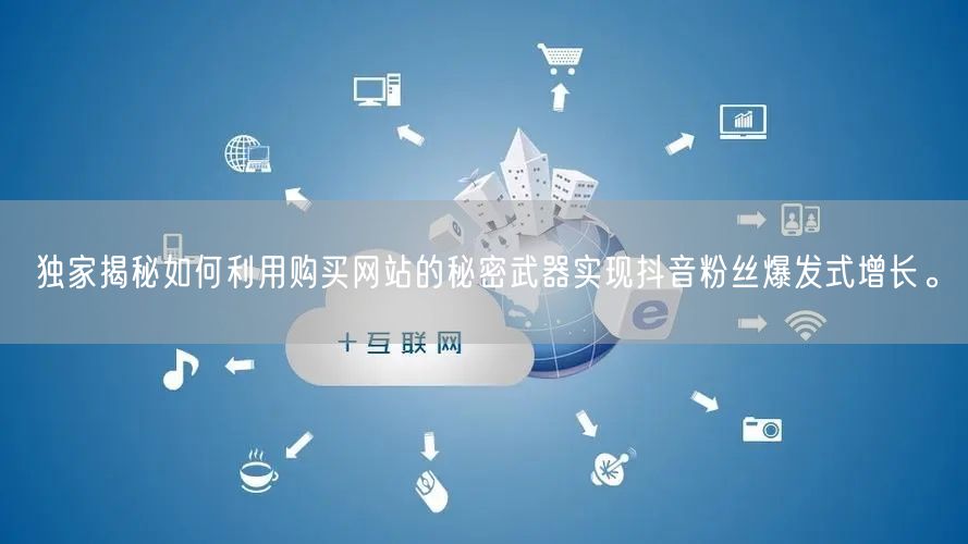独家揭秘如何利用购买网站的秘密武器实现抖音粉丝爆发式增长。