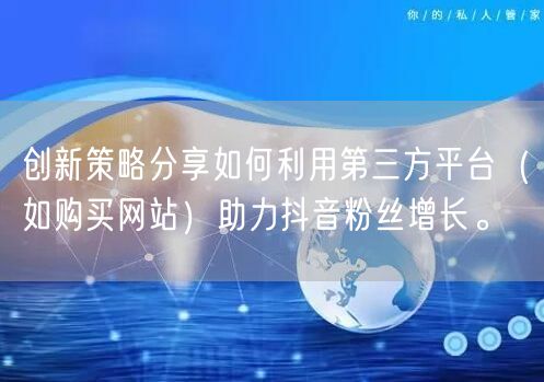 创新策略分享如何利用第三方平台（如购买网站）助力抖音粉丝增长。