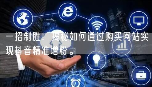 一招制胜！揭秘如何通过购买网站实现抖音精准增粉。