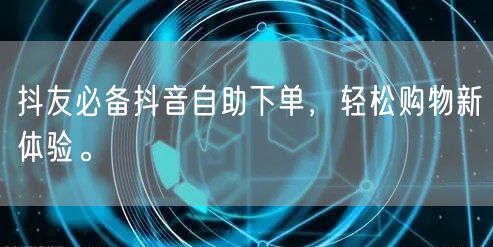 抖友必备抖音自助下单，轻松购物新体验。