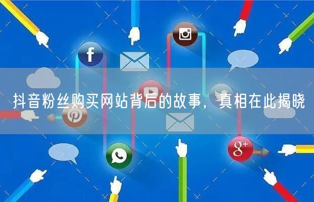 抖音粉丝购买网站背后的故事，真相在此揭晓