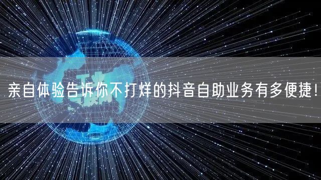 亲自体验告诉你不打烊的抖音自助业务有多便捷！