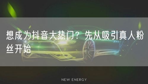 想成为抖音大热门？先从吸引真人粉丝开始