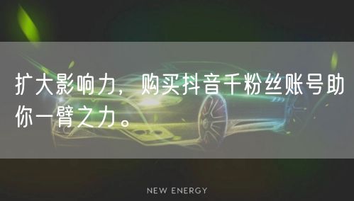 扩大影响力，购买抖音千粉丝账号助你一臂之力。