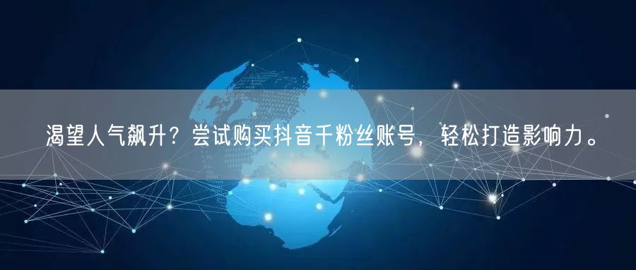 渴望人气飙升？尝试购买抖音千粉丝账号，轻松打造影响力。