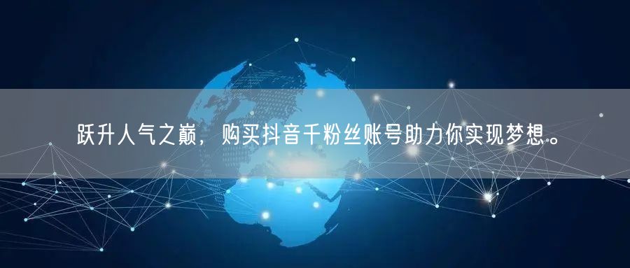 跃升人气之巅，购买抖音千粉丝账号助力你实现梦想。
