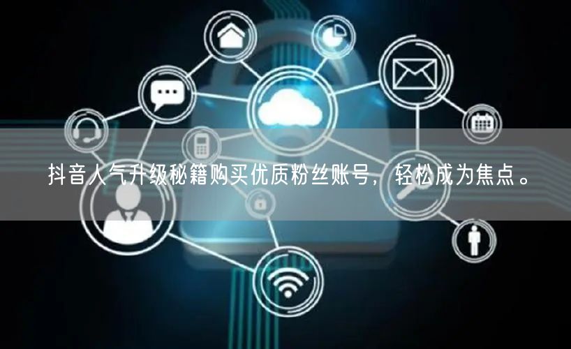 抖音人气升级秘籍购买优质粉丝账号，轻松成为焦点。