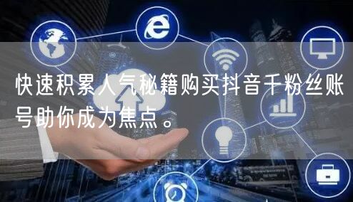 快速积累人气秘籍购买抖音千粉丝账号助你成为焦点。