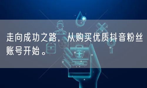 走向成功之路，从购买优质抖音粉丝账号开始。