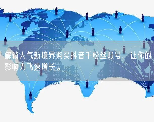 解锁人气新境界购买抖音千粉丝账号，让你的影响力飞速增长。