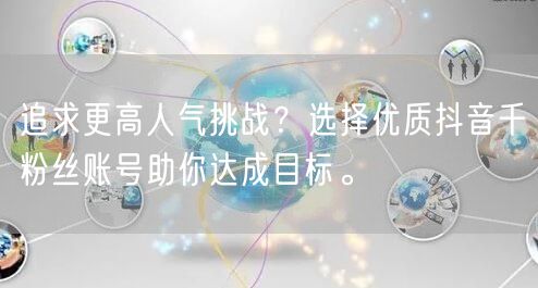 追求更高人气挑战？选择优质抖音千粉丝账号助你达成目标。