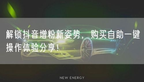 解锁抖音增粉新姿势，购买自助一键操作体验分享！