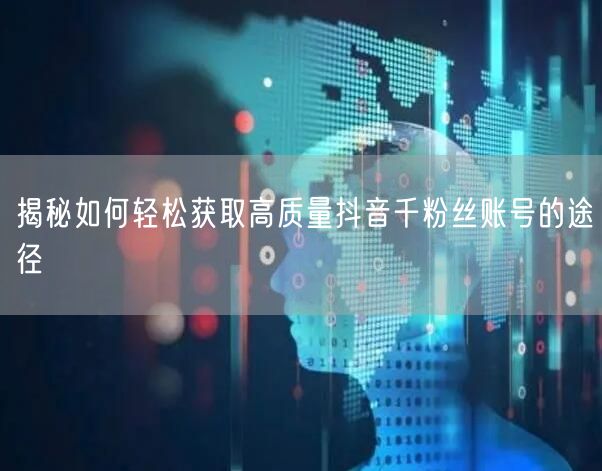 揭秘如何轻松获取高质量抖音千粉丝账号的途径