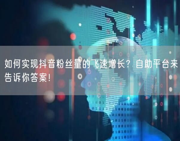 如何实现抖音粉丝量的飞速增长？自助平台来告诉你答案！