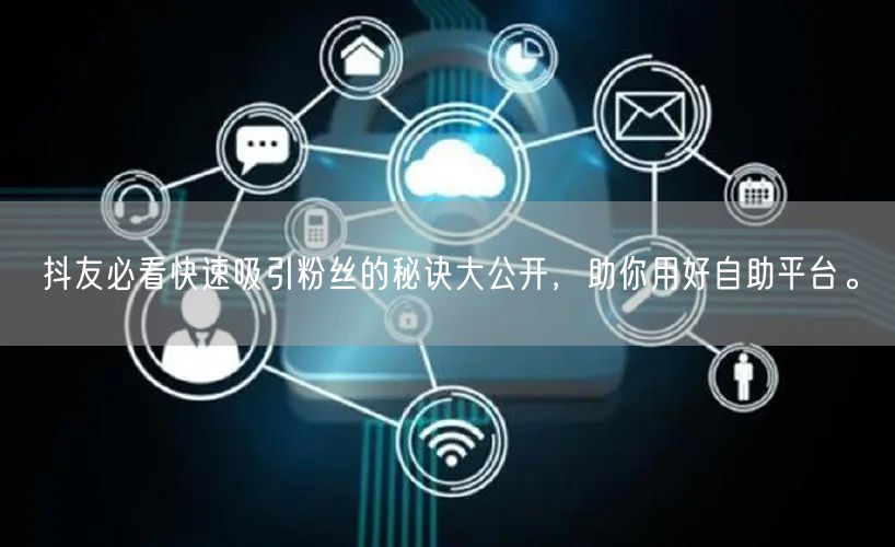 抖友必看快速吸引粉丝的秘诀大公开，助你用好自助平台。