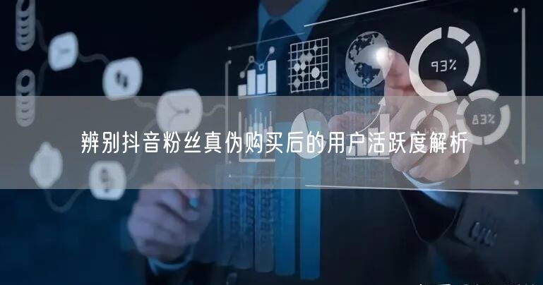 辨别抖音粉丝真伪购买后的用户活跃度解析