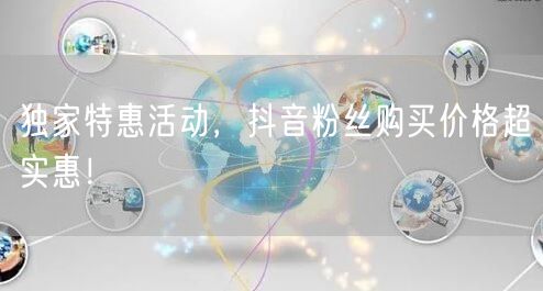 独家特惠活动，抖音粉丝购买价格超实惠！