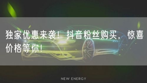独家优惠来袭！抖音粉丝购买，惊喜价格等你！