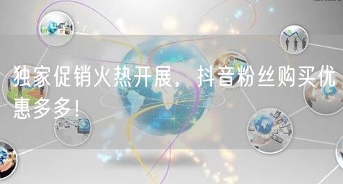 独家促销火热开展，抖音粉丝购买优惠多多！
