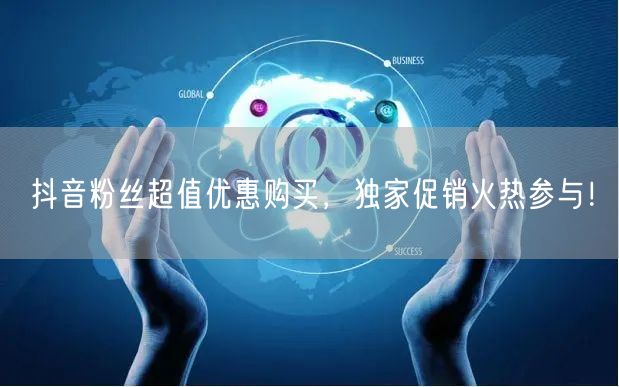 抖音粉丝超值优惠购买，独家促销火热参与！