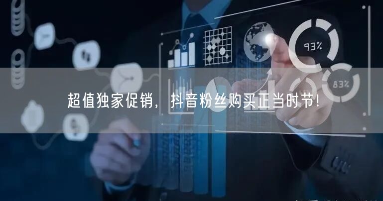 超值独家促销，抖音粉丝购买正当时节！