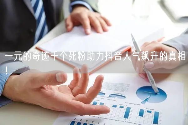 一元的奇迹千个死粉助力抖音人气飙升的真相！