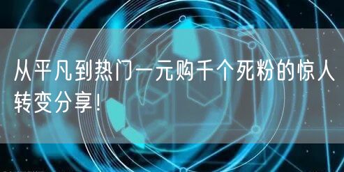 从平凡到热门一元购千个死粉的惊人转变分享！