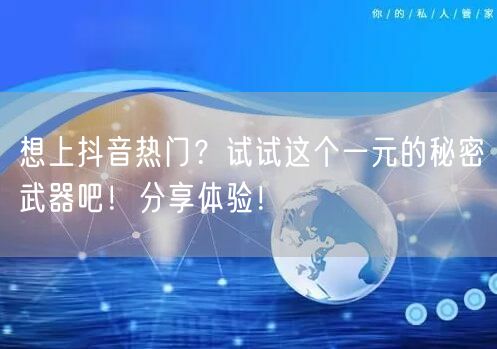 想上抖音热门？试试这个一元的秘密武器吧！分享体验！