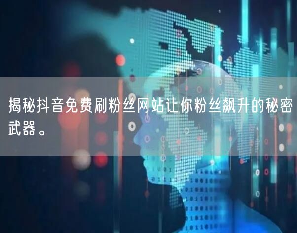 揭秘抖音免费刷粉丝网站让你粉丝飙升的秘密武器。