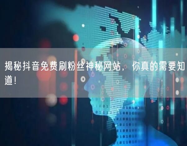 揭秘抖音免费刷粉丝神秘网站，你真的需要知道！