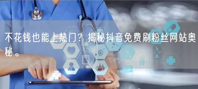 不花钱也能上热门？揭秘抖音免费刷粉丝网站奥秘。