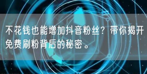 不花钱也能增加抖音粉丝？带你揭开免费刷粉背后的秘密。