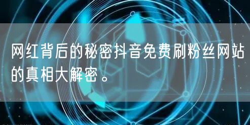 网红背后的秘密抖音免费刷粉丝网站的真相大解密。