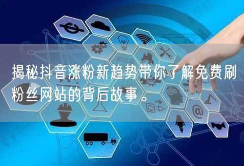 揭秘抖音涨粉新趋势带你了解免费刷粉丝网站的背后故事。