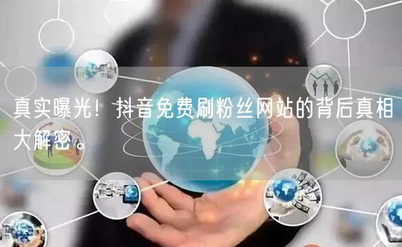 真实曝光！抖音免费刷粉丝网站的背后真相大解密。