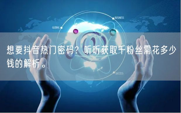 想要抖音热门密码？听听获取千粉丝需花多少钱的解析。