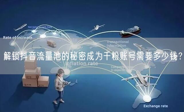 解锁抖音流量池的秘密成为千粉账号需要多少钱？